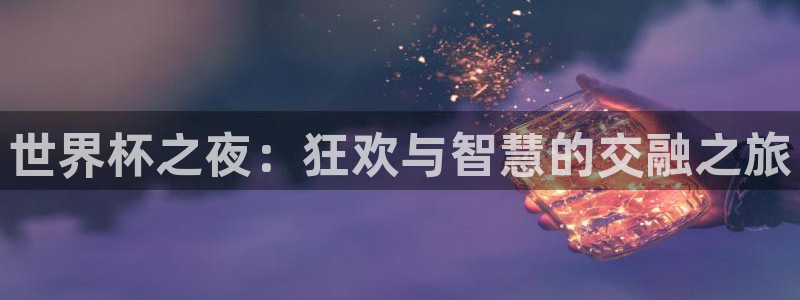 世界杯直播平台：世界杯之夜：狂欢与智慧的交融之旅