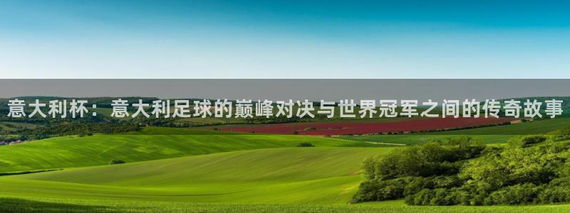 2026男足世界杯赛程：意大利杯：意大利足球的巅峰对决与世界冠军之间的传奇故事